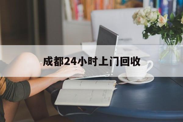 许昌最新成都24小时上门回收方法分析(最方便真实的许昌成都24小时上门回收废品电话方法)