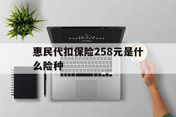 许昌最新惠民代扣保险258元是什么险种方法分析(最方便真实的许昌惠民保险是什么保险149元方法)